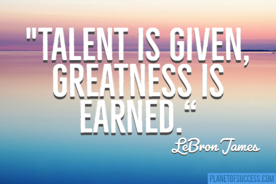 Talent is given greatness is earned quote