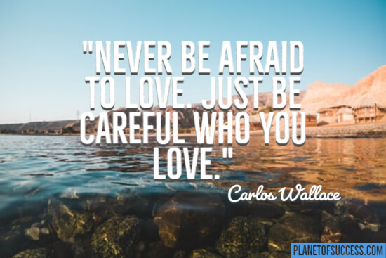 Never be afraid to love